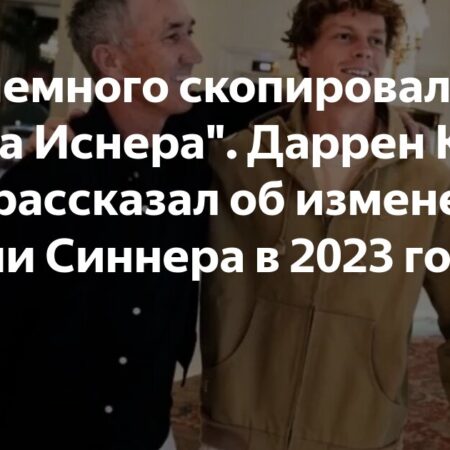 Даррен Кэхилл рассказал об изменении подачи Синнера в 2023 году: ‘Мы немного скопировали Джона Иснера’